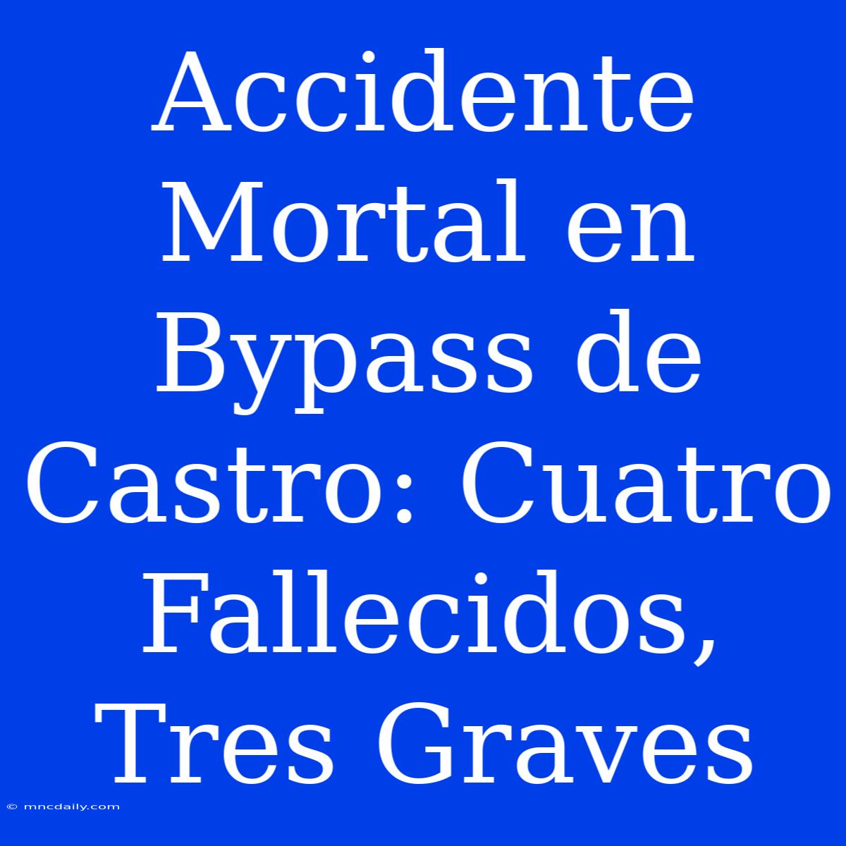 Accidente Mortal En Bypass De Castro: Cuatro Fallecidos, Tres Graves