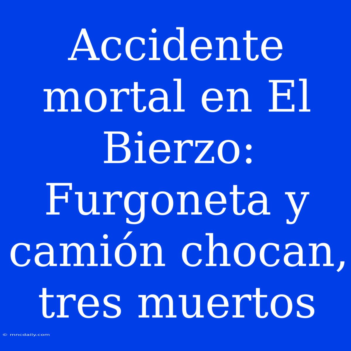 Accidente Mortal En El Bierzo: Furgoneta Y Camión Chocan, Tres Muertos