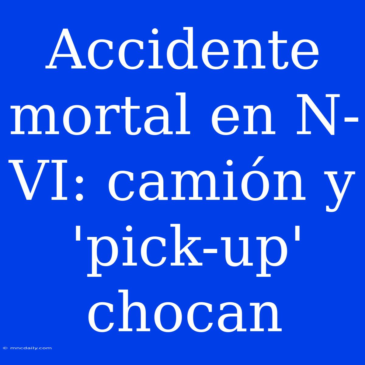 Accidente Mortal En N-VI: Camión Y 'pick-up' Chocan