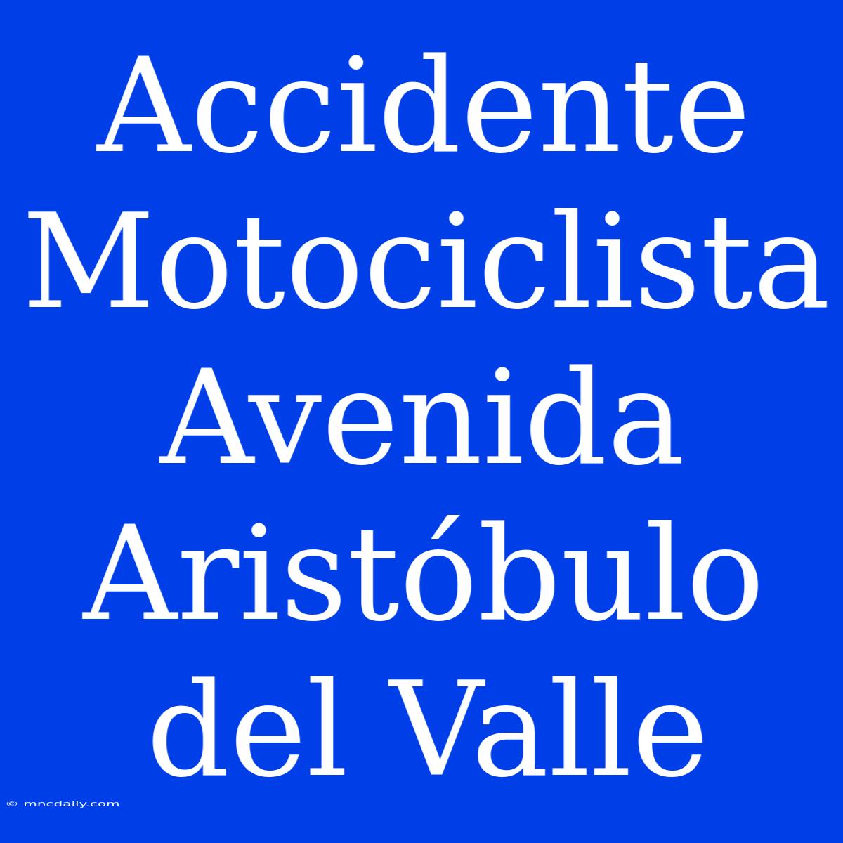 Accidente Motociclista Avenida Aristóbulo Del Valle