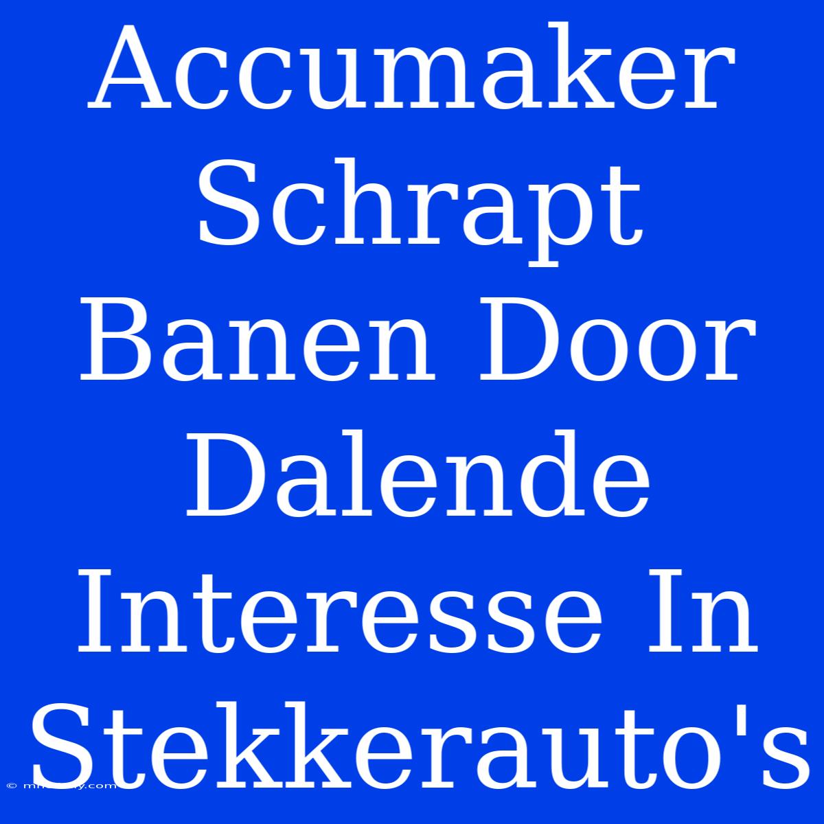 Accumaker Schrapt Banen Door Dalende Interesse In Stekkerauto's