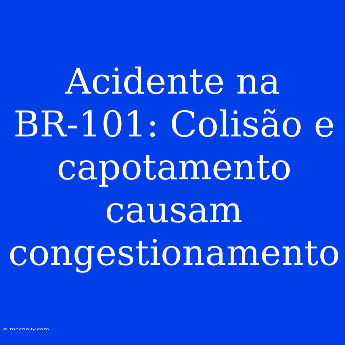 Acidente Na BR-101: Colisão E Capotamento Causam Congestionamento