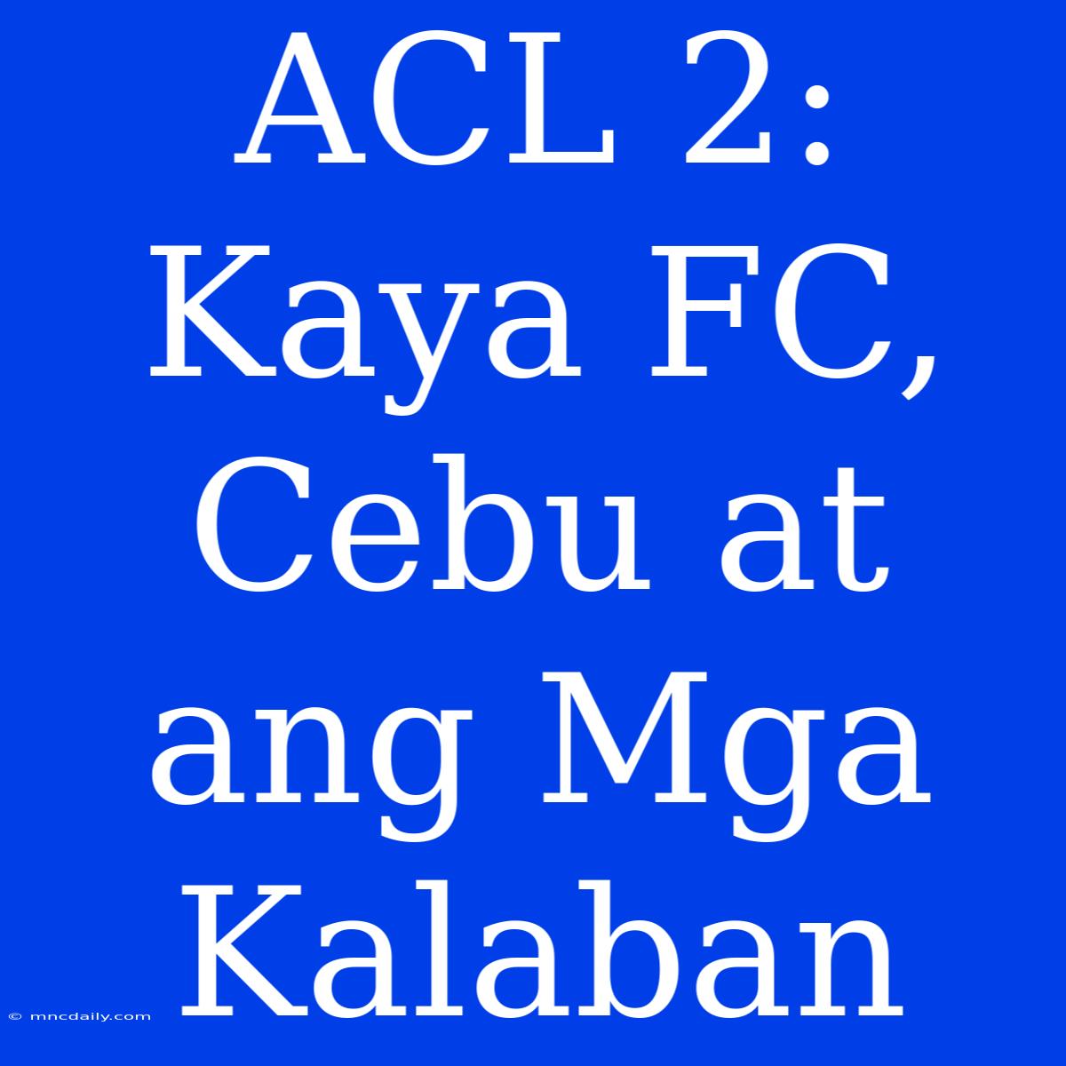 ACL 2: Kaya FC, Cebu At Ang Mga Kalaban 