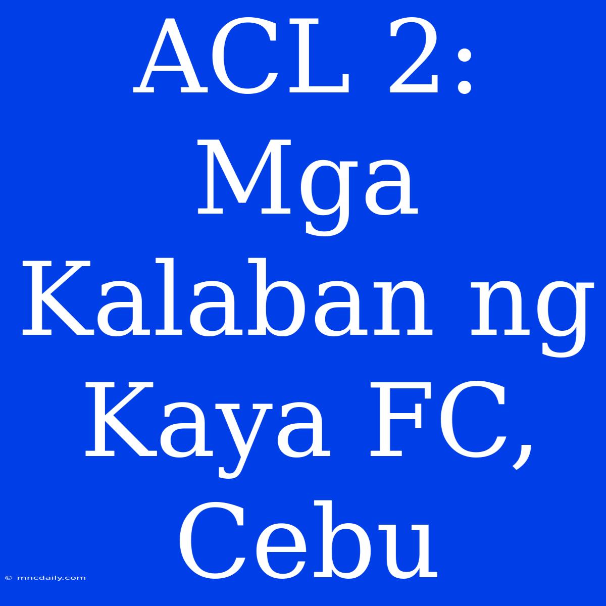 ACL 2: Mga Kalaban Ng Kaya FC, Cebu