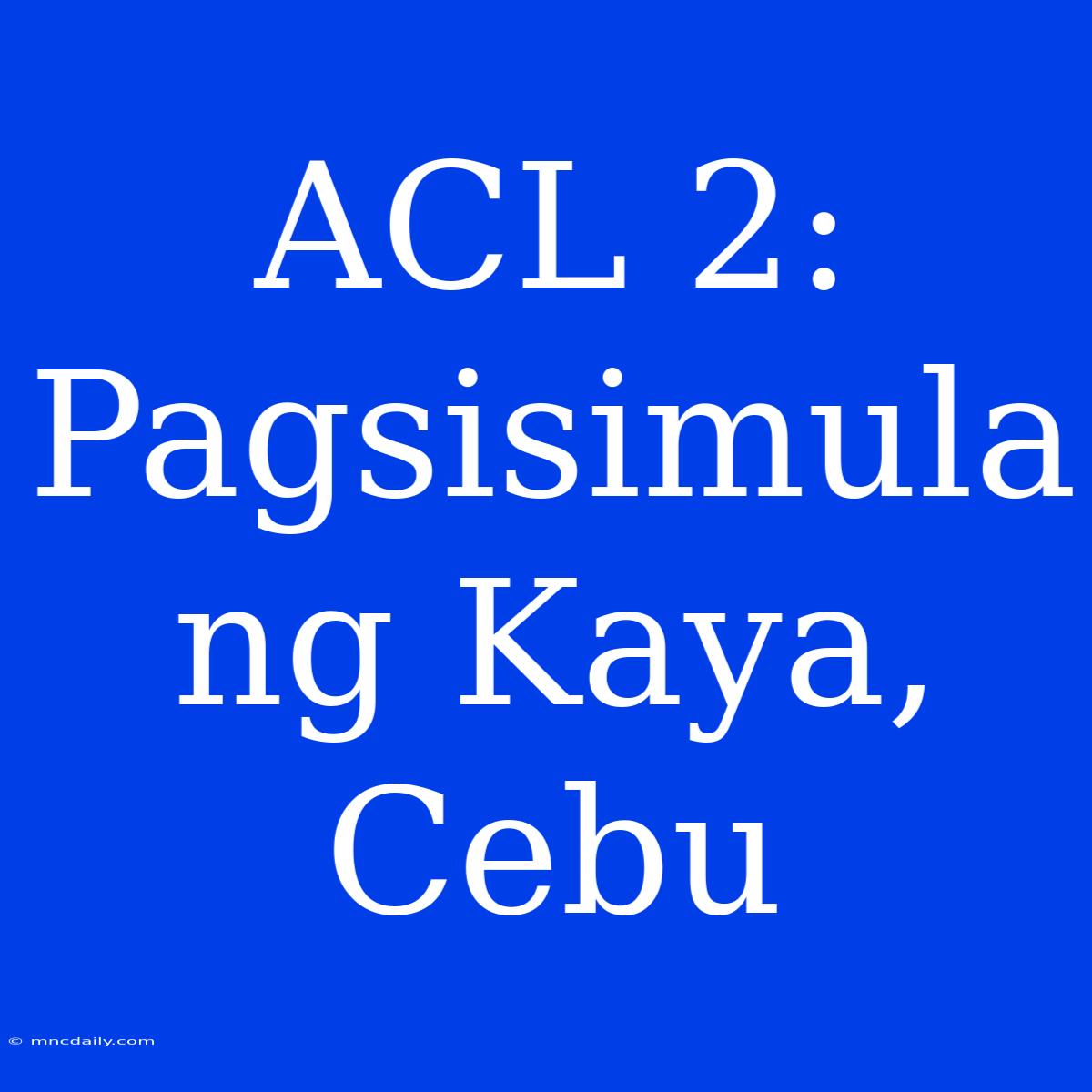 ACL 2: Pagsisimula Ng Kaya, Cebu