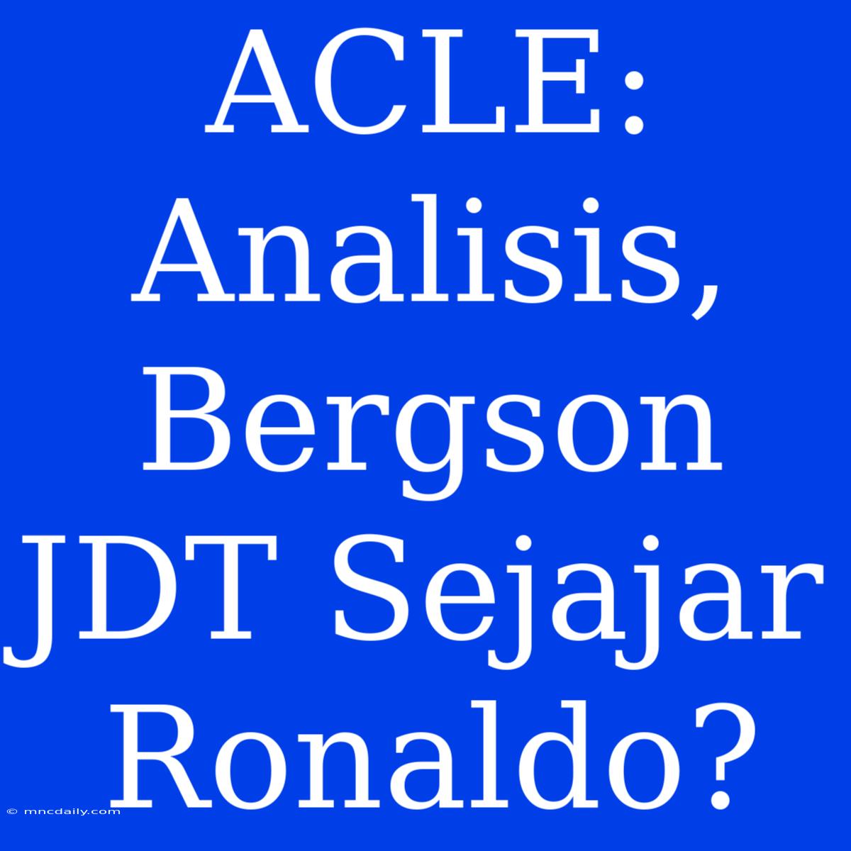 ACLE: Analisis, Bergson JDT Sejajar Ronaldo?