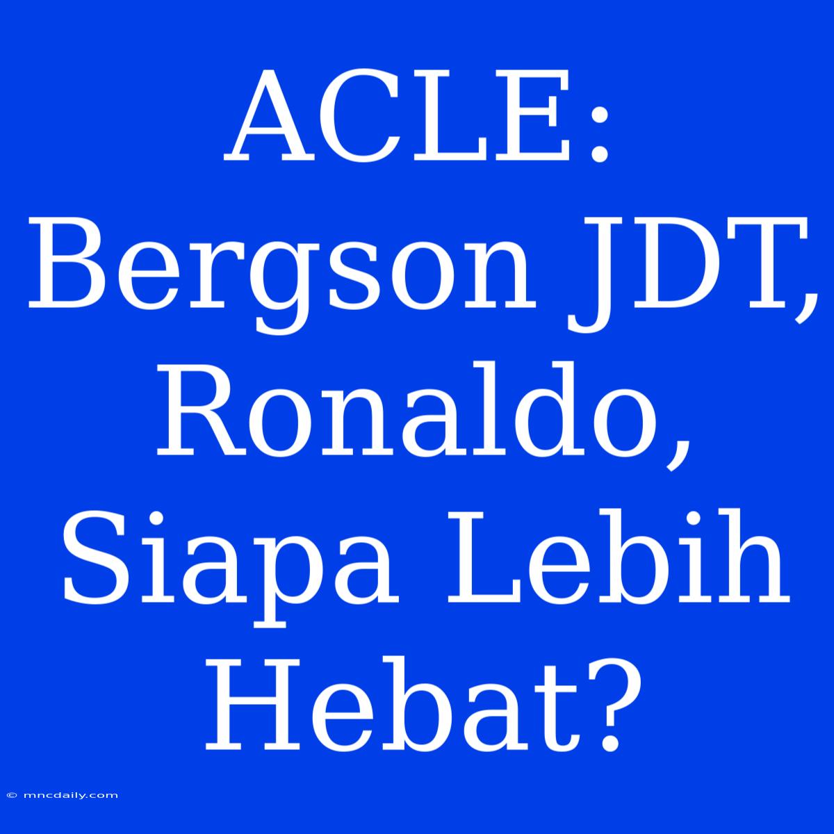 ACLE: Bergson JDT, Ronaldo, Siapa Lebih Hebat?