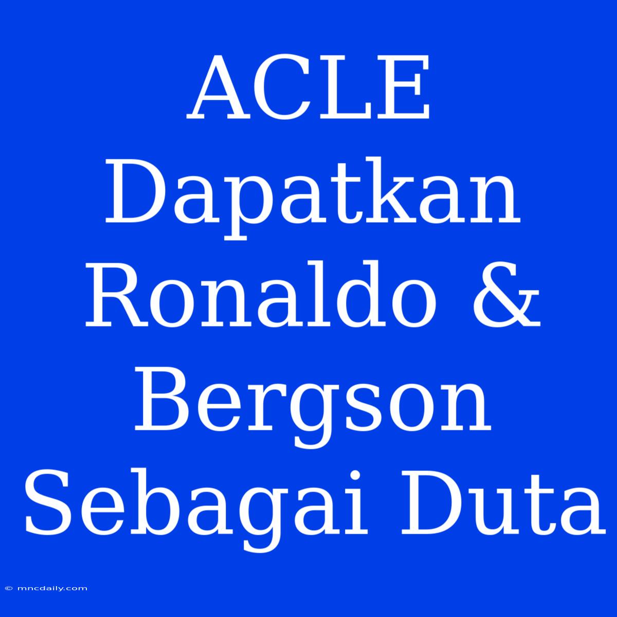 ACLE Dapatkan Ronaldo & Bergson Sebagai Duta