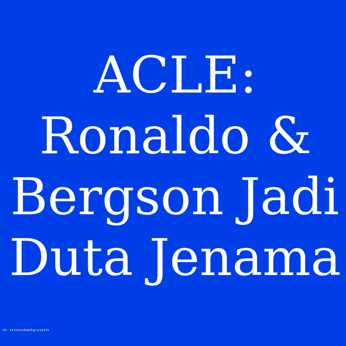 ACLE: Ronaldo & Bergson Jadi Duta Jenama