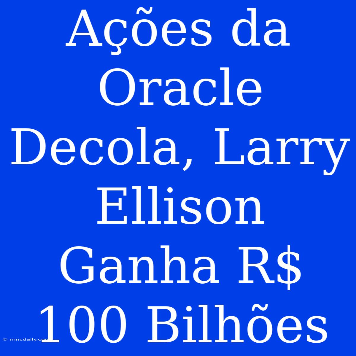 Ações Da Oracle Decola, Larry Ellison Ganha R$ 100 Bilhões