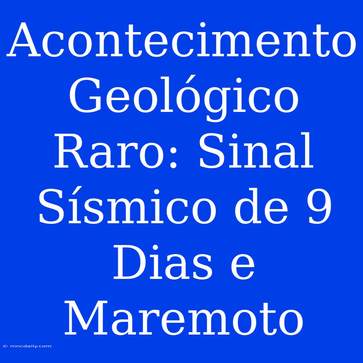 Acontecimento Geológico Raro: Sinal Sísmico De 9 Dias E Maremoto