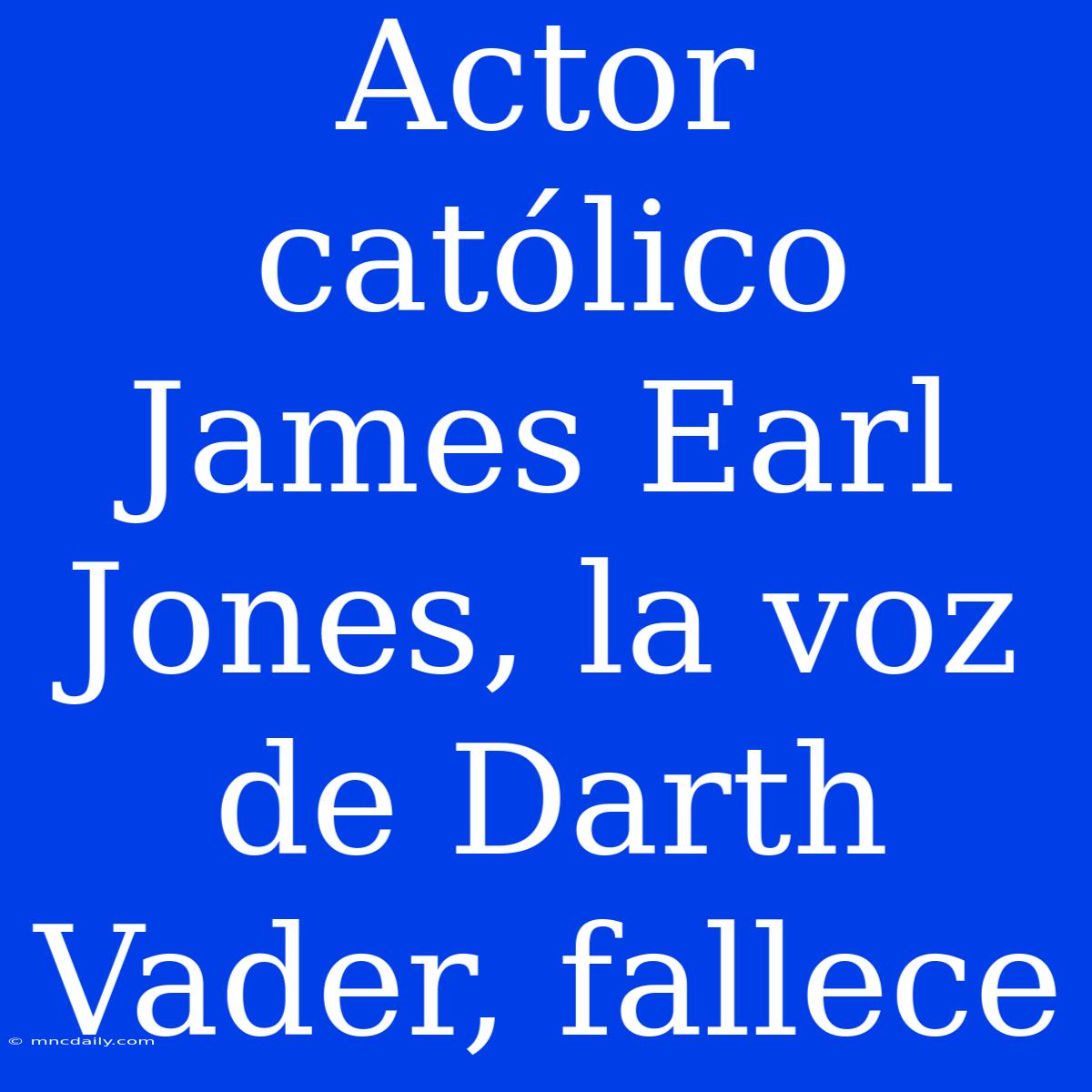 Actor Católico James Earl Jones, La Voz De Darth Vader, Fallece