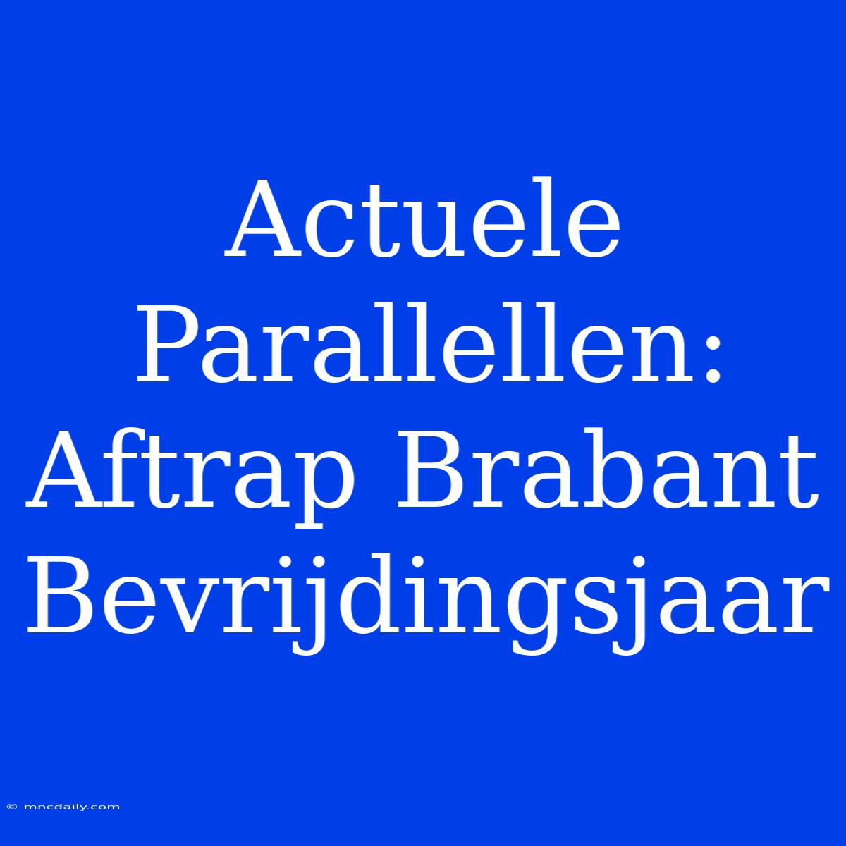 Actuele Parallellen: Aftrap Brabant Bevrijdingsjaar