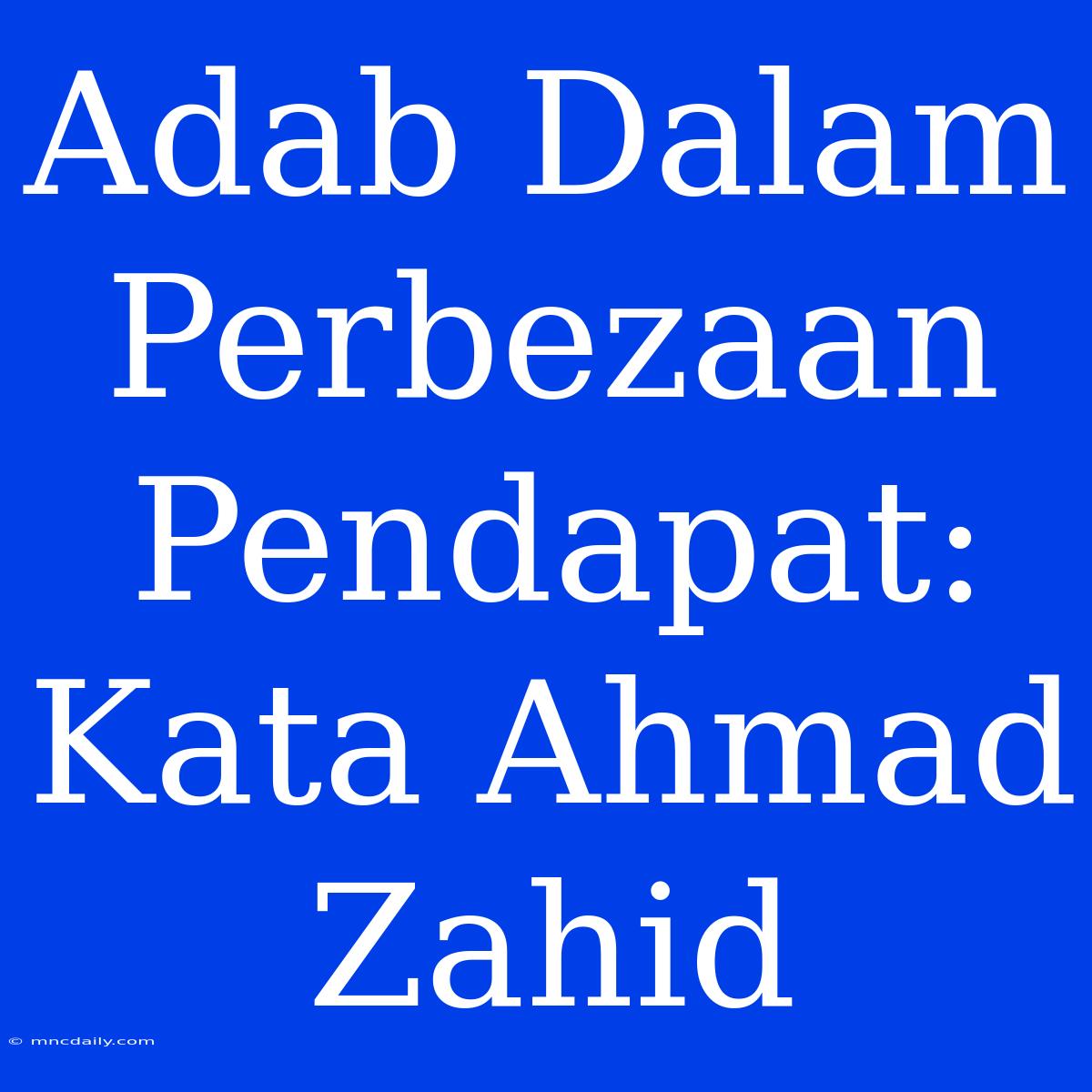 Adab Dalam Perbezaan Pendapat: Kata Ahmad Zahid