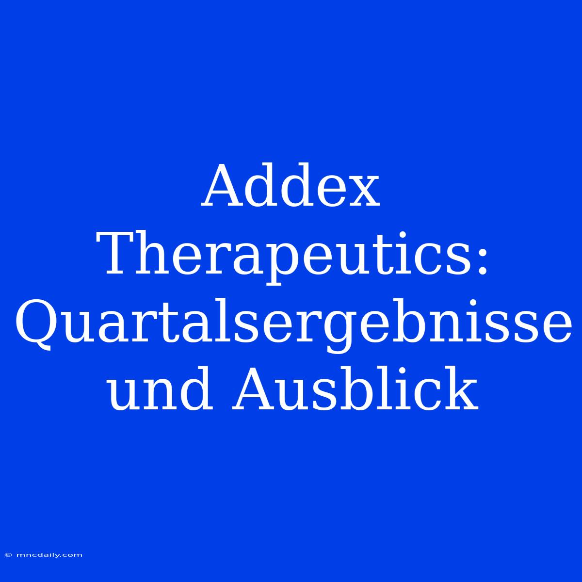 Addex Therapeutics: Quartalsergebnisse Und Ausblick