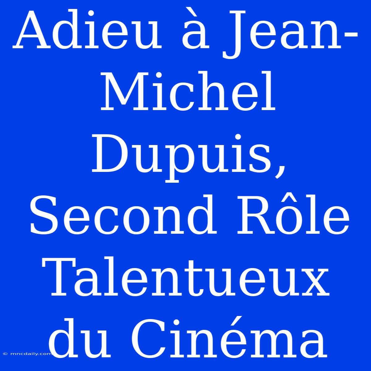 Adieu À Jean-Michel Dupuis, Second Rôle Talentueux Du Cinéma 