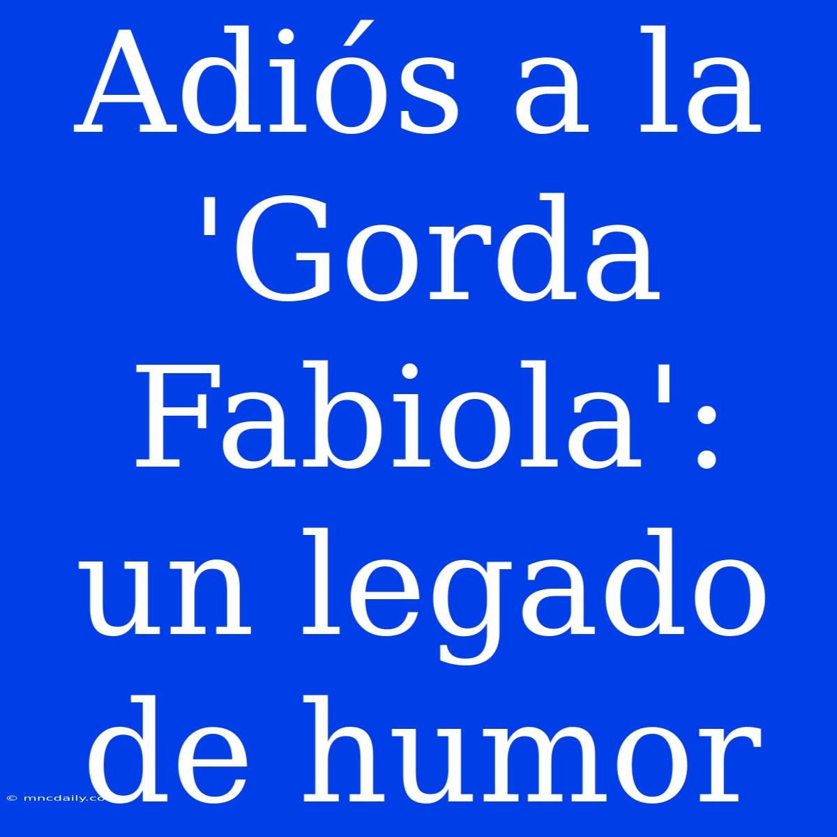 Adiós A La 'Gorda Fabiola': Un Legado De Humor