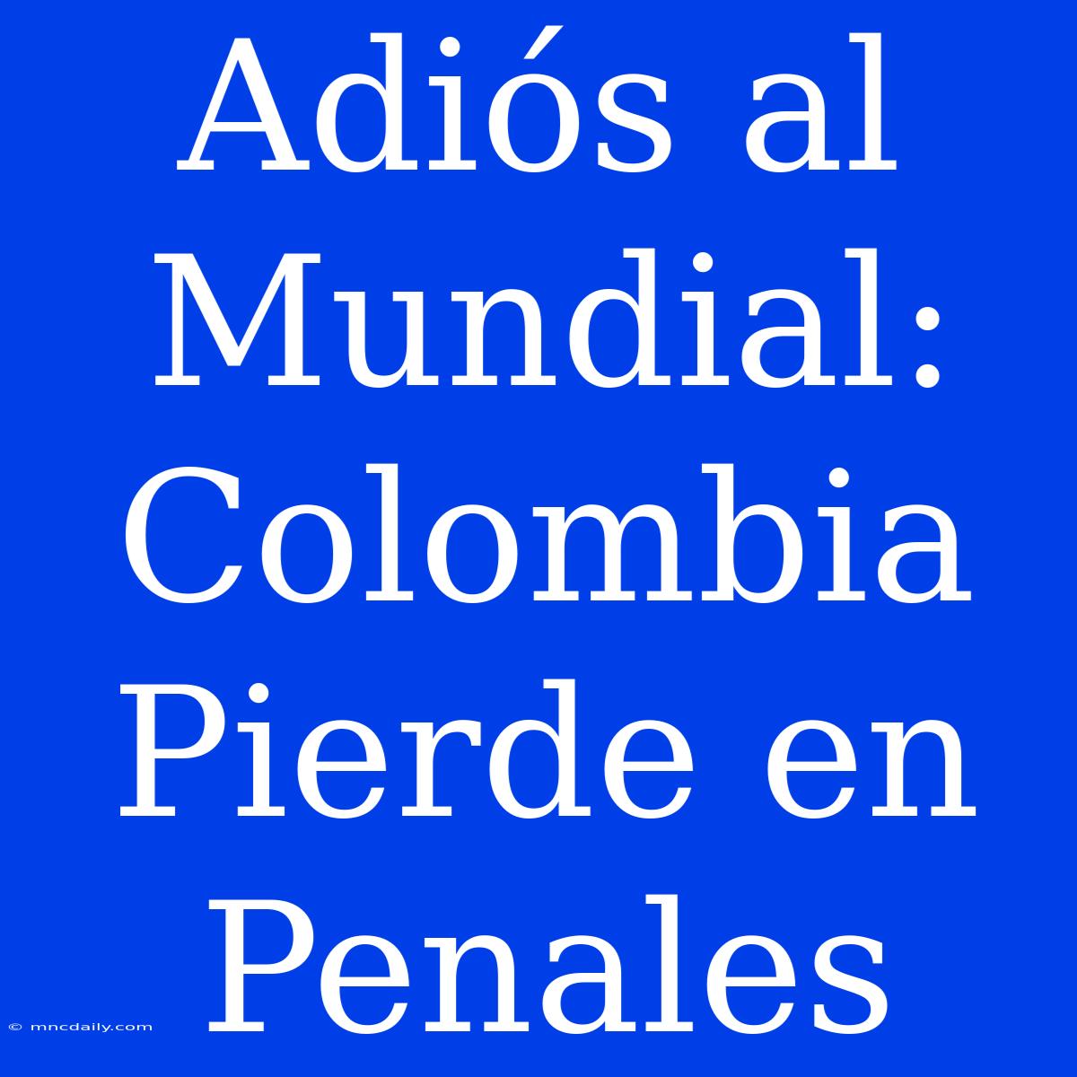 Adiós Al Mundial: Colombia Pierde En Penales