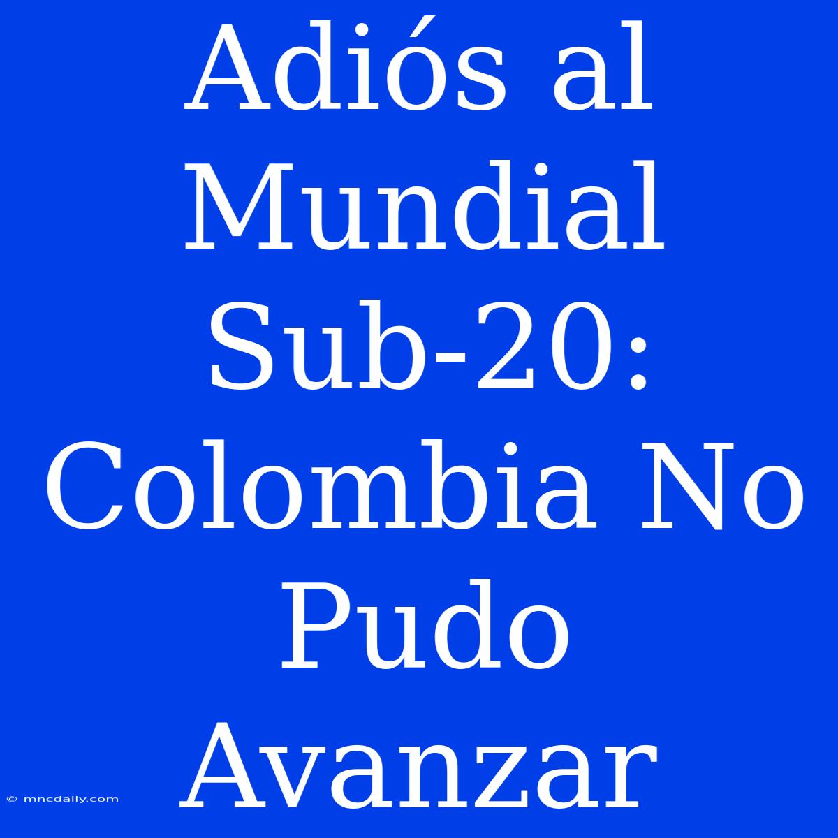 Adiós Al Mundial Sub-20: Colombia No Pudo Avanzar