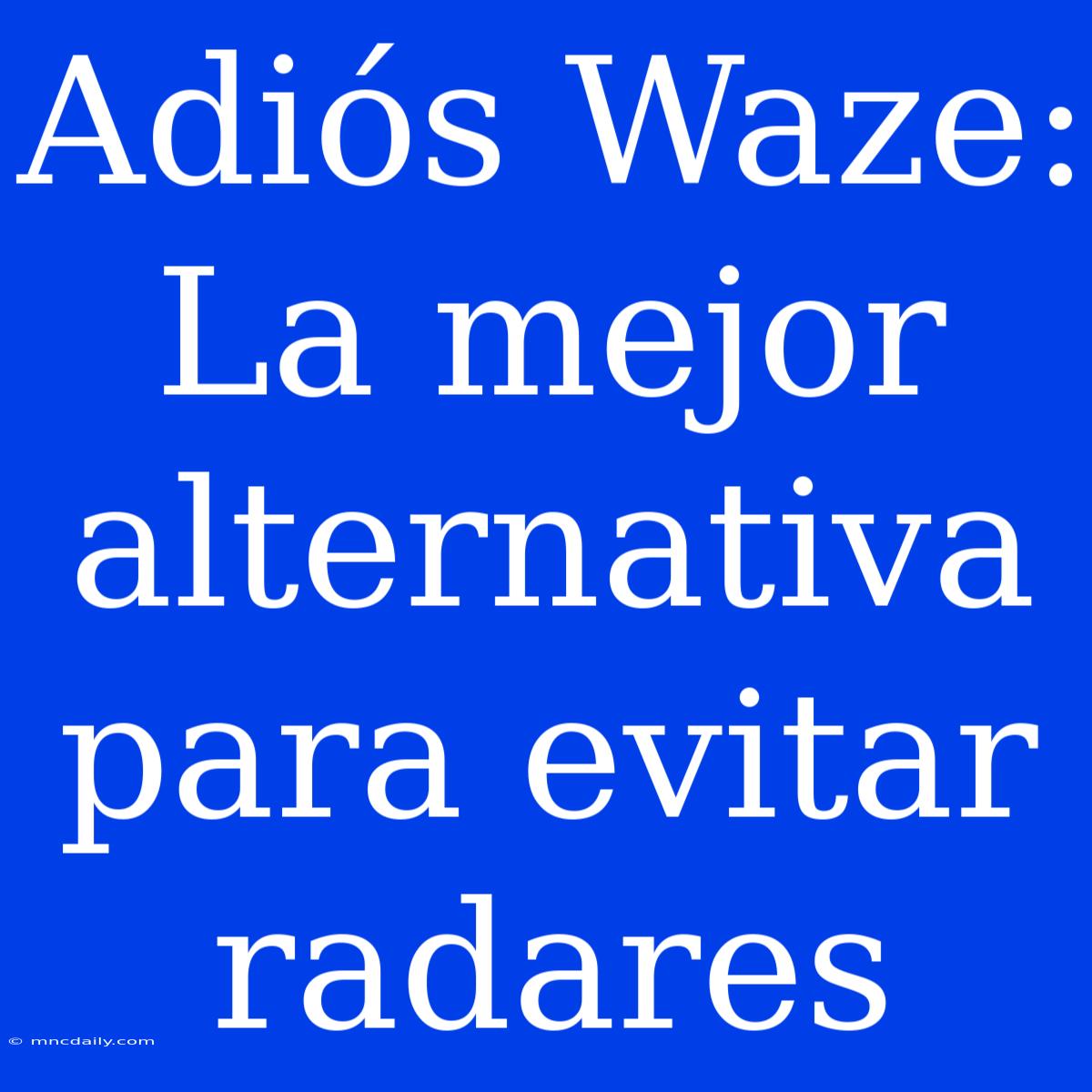 Adiós Waze: La Mejor Alternativa Para Evitar Radares