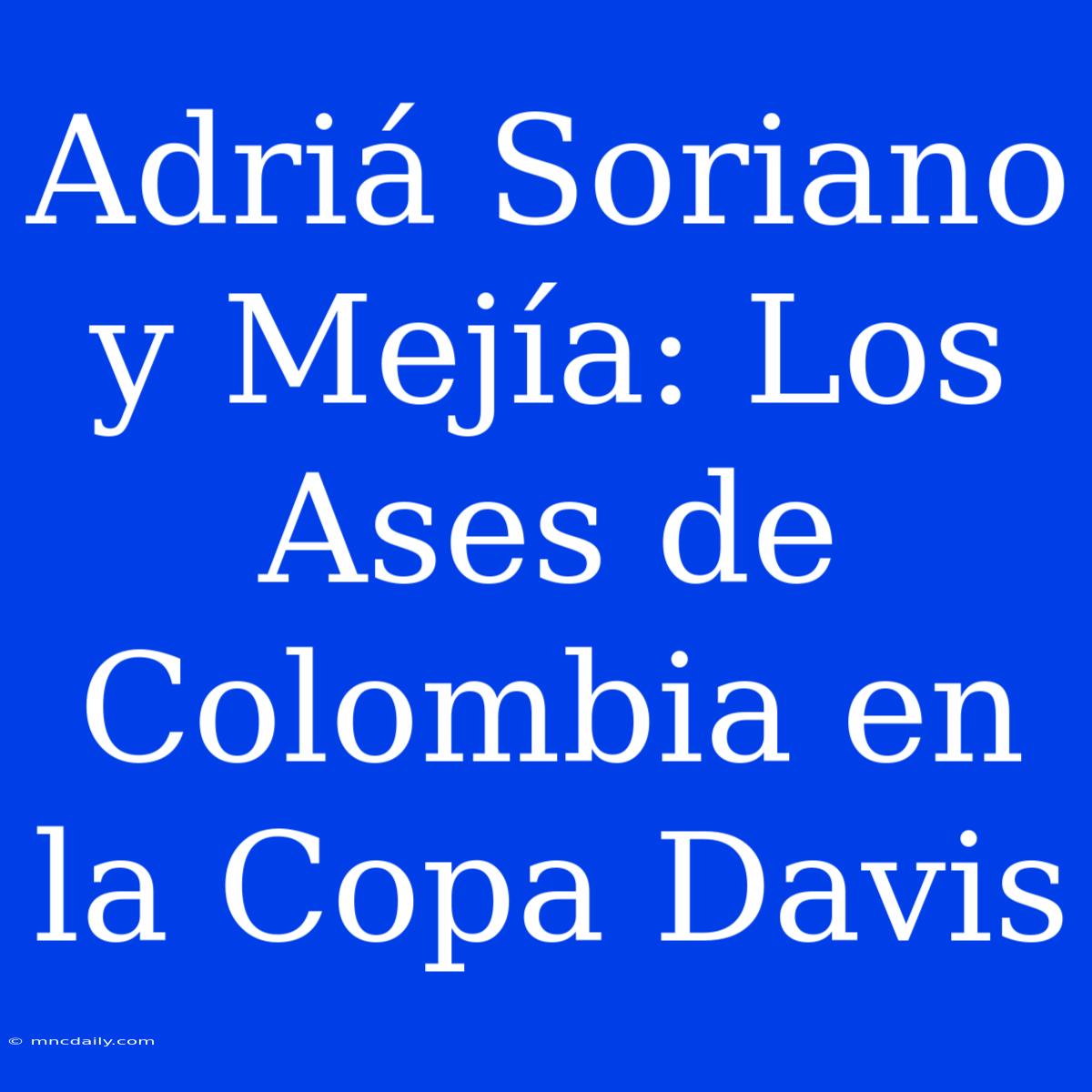 Adriá Soriano Y Mejía: Los Ases De Colombia En La Copa Davis