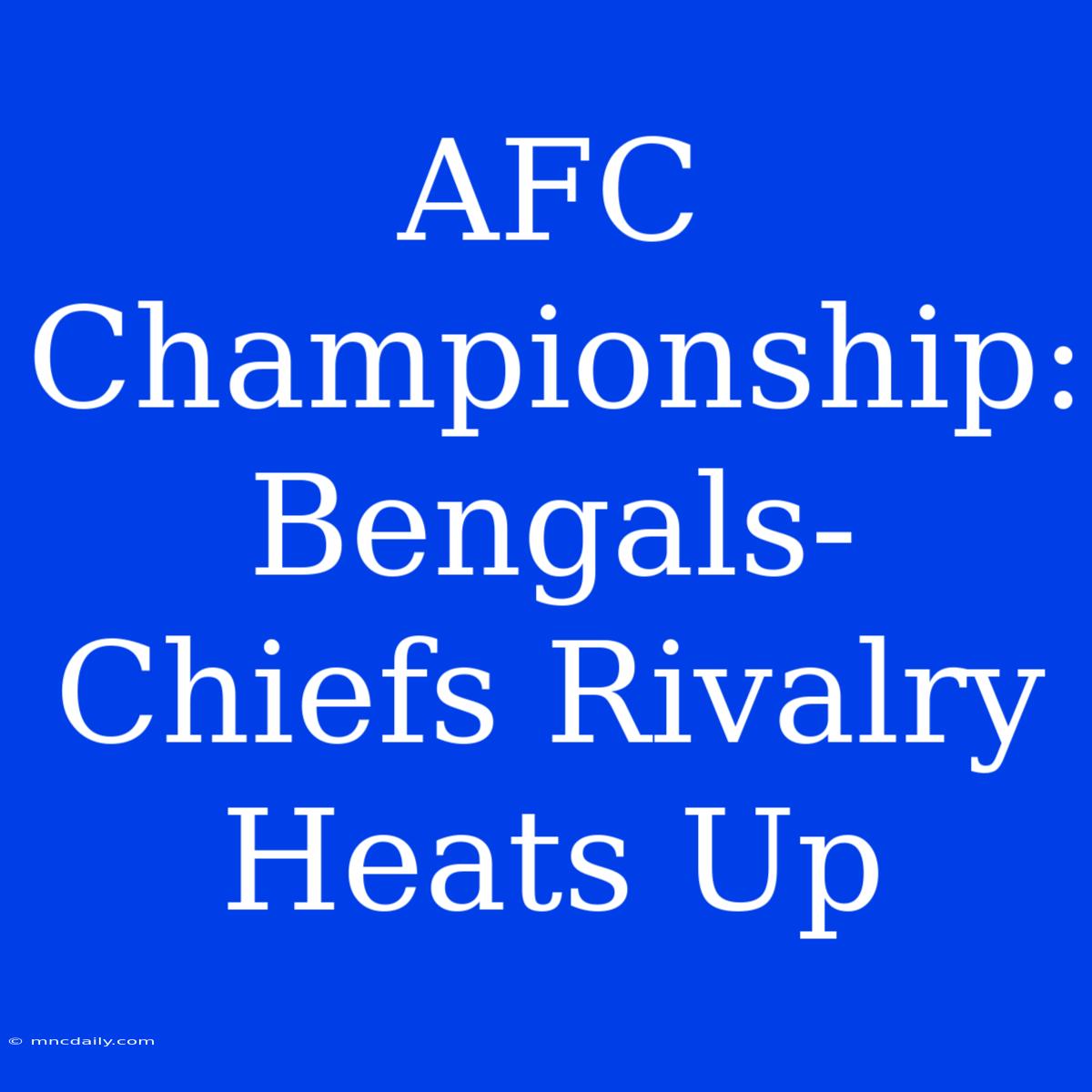 AFC Championship: Bengals-Chiefs Rivalry Heats Up