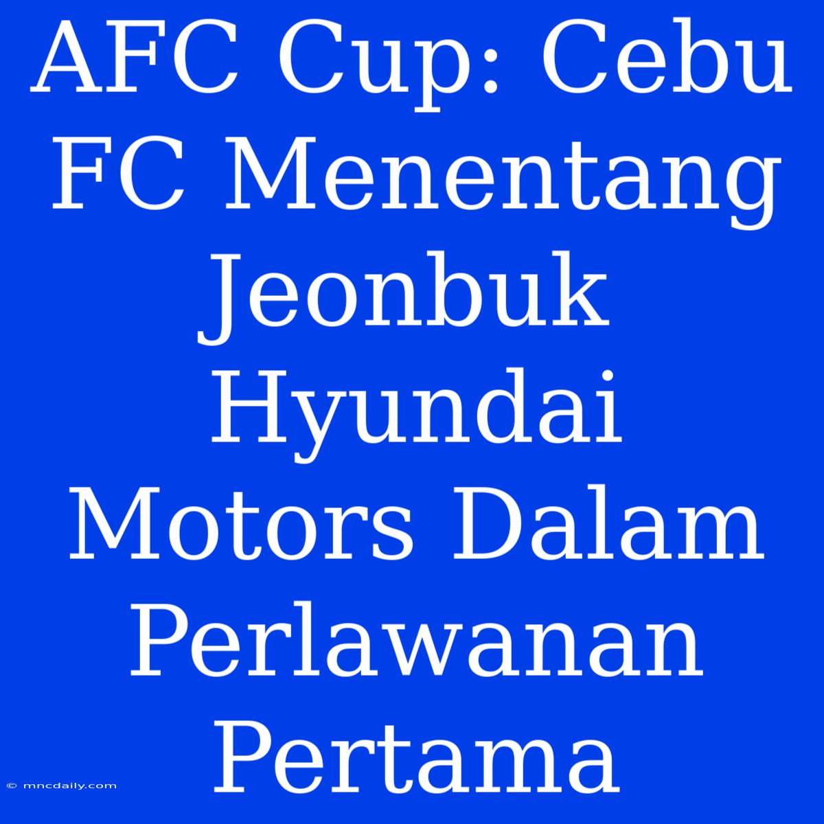 AFC Cup: Cebu FC Menentang Jeonbuk Hyundai Motors Dalam Perlawanan Pertama