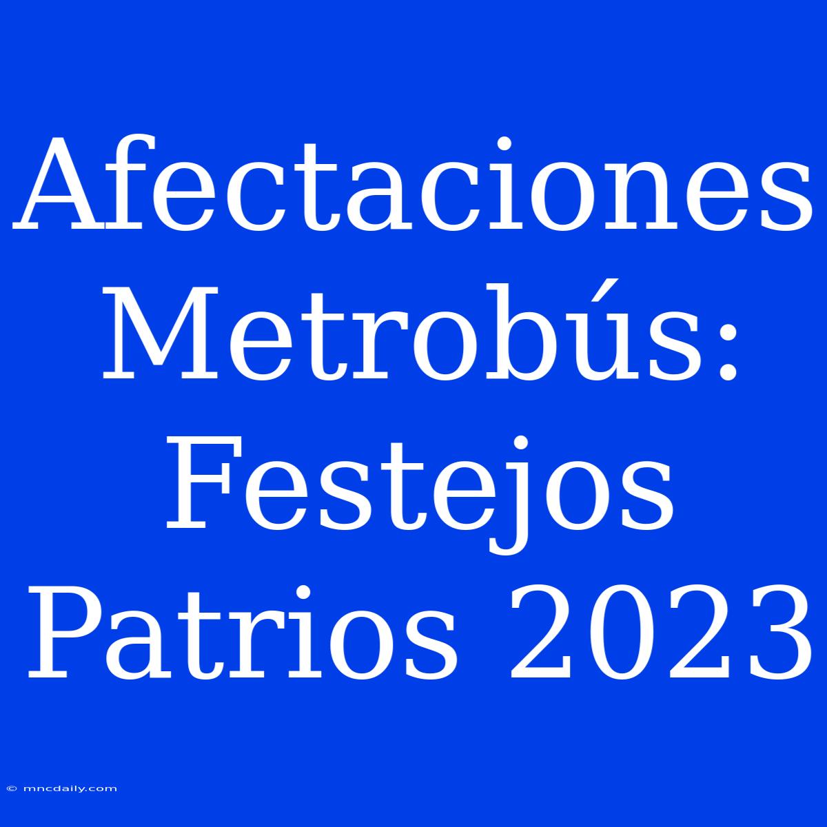 Afectaciones Metrobús: Festejos Patrios 2023