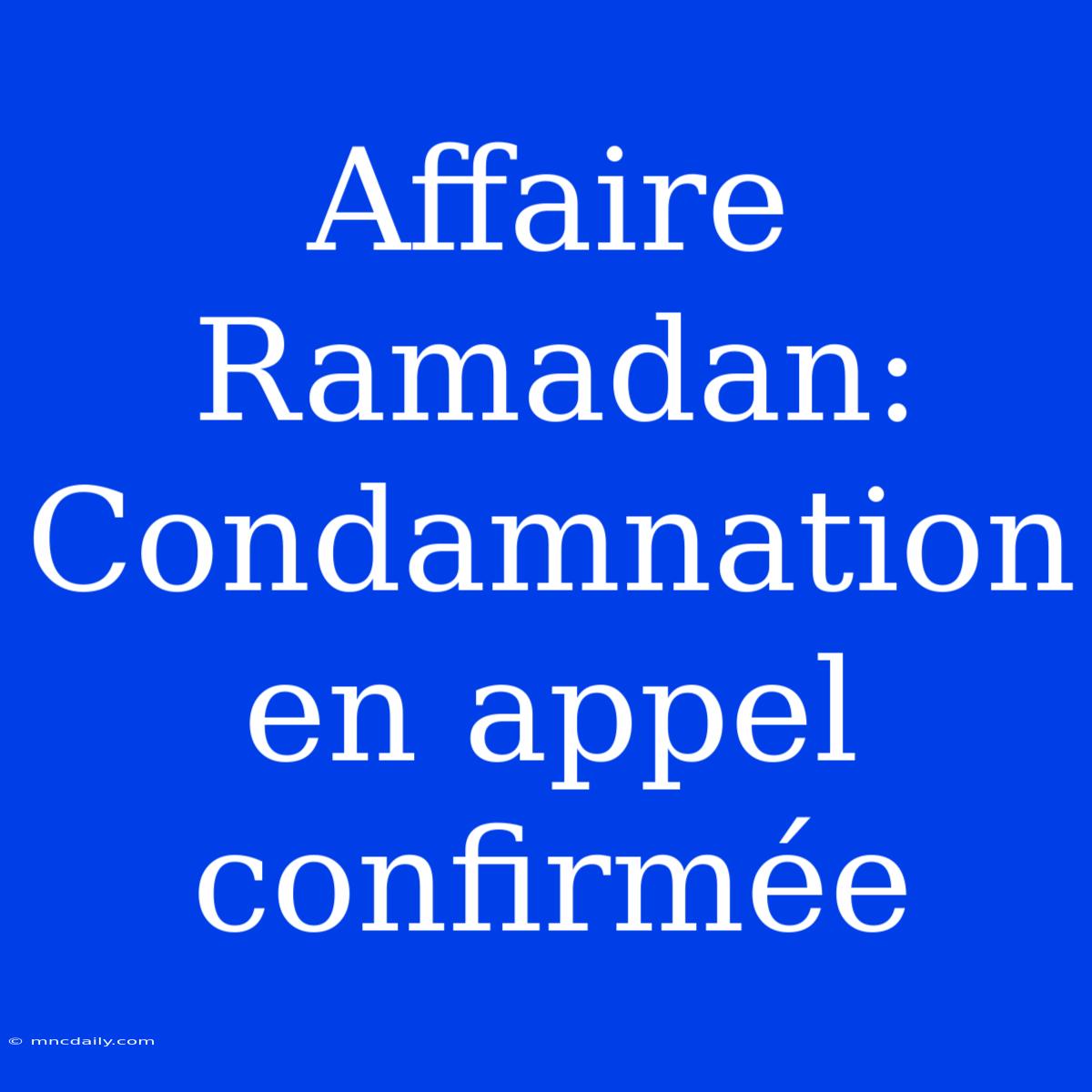 Affaire Ramadan: Condamnation En Appel Confirmée