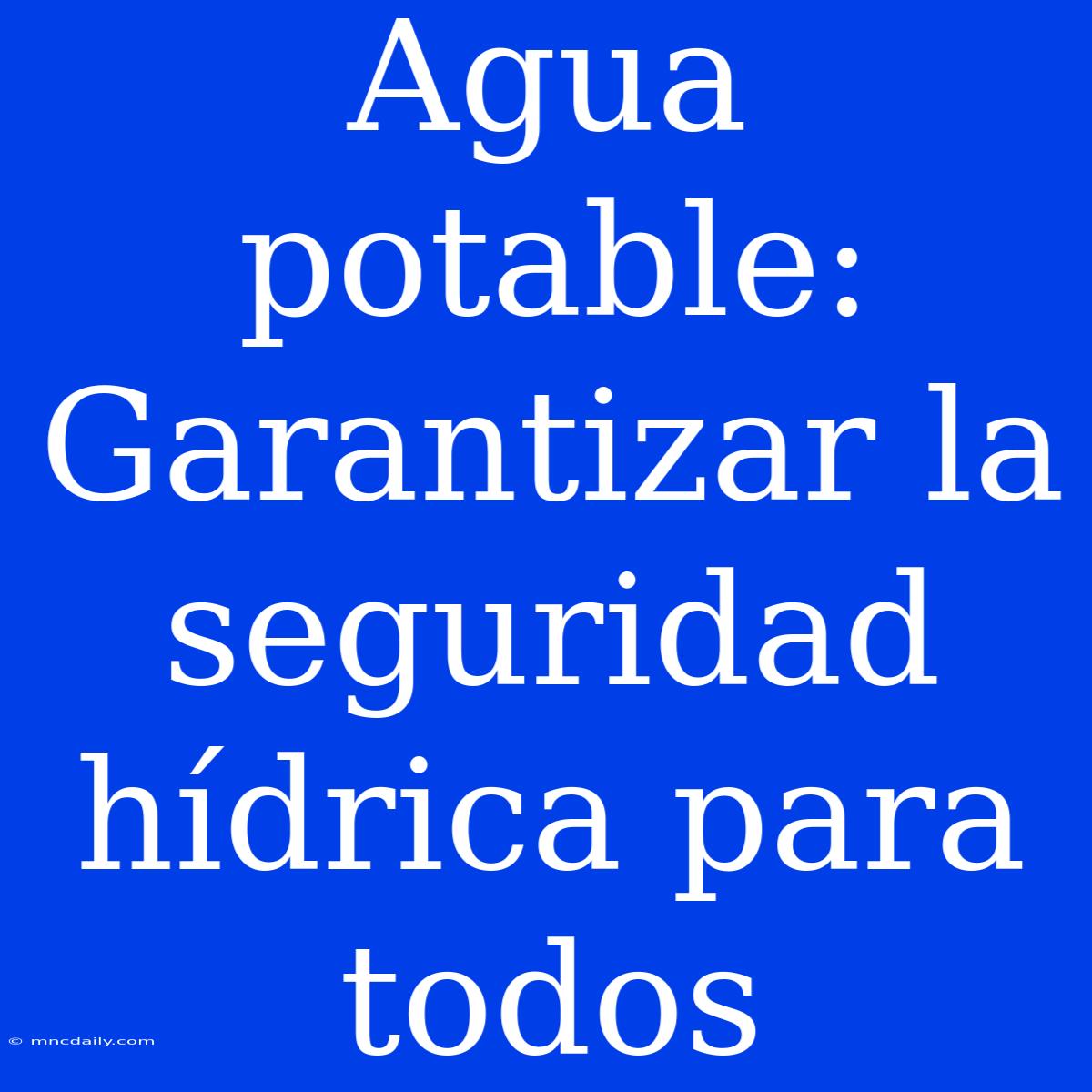 Agua Potable: Garantizar La Seguridad Hídrica Para Todos