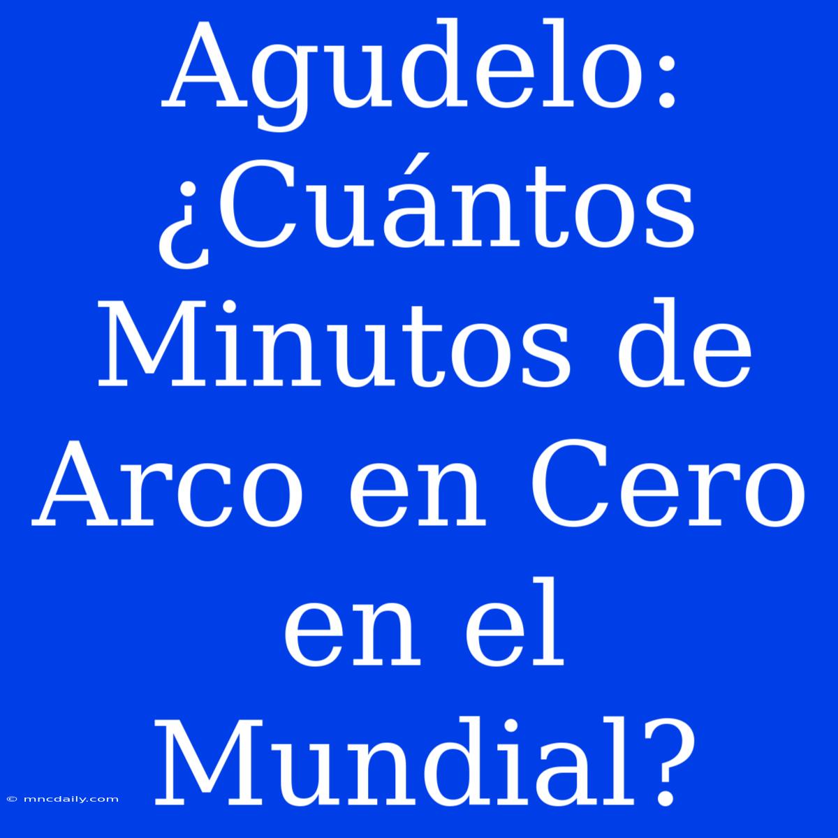 Agudelo: ¿Cuántos Minutos De Arco En Cero En El Mundial?