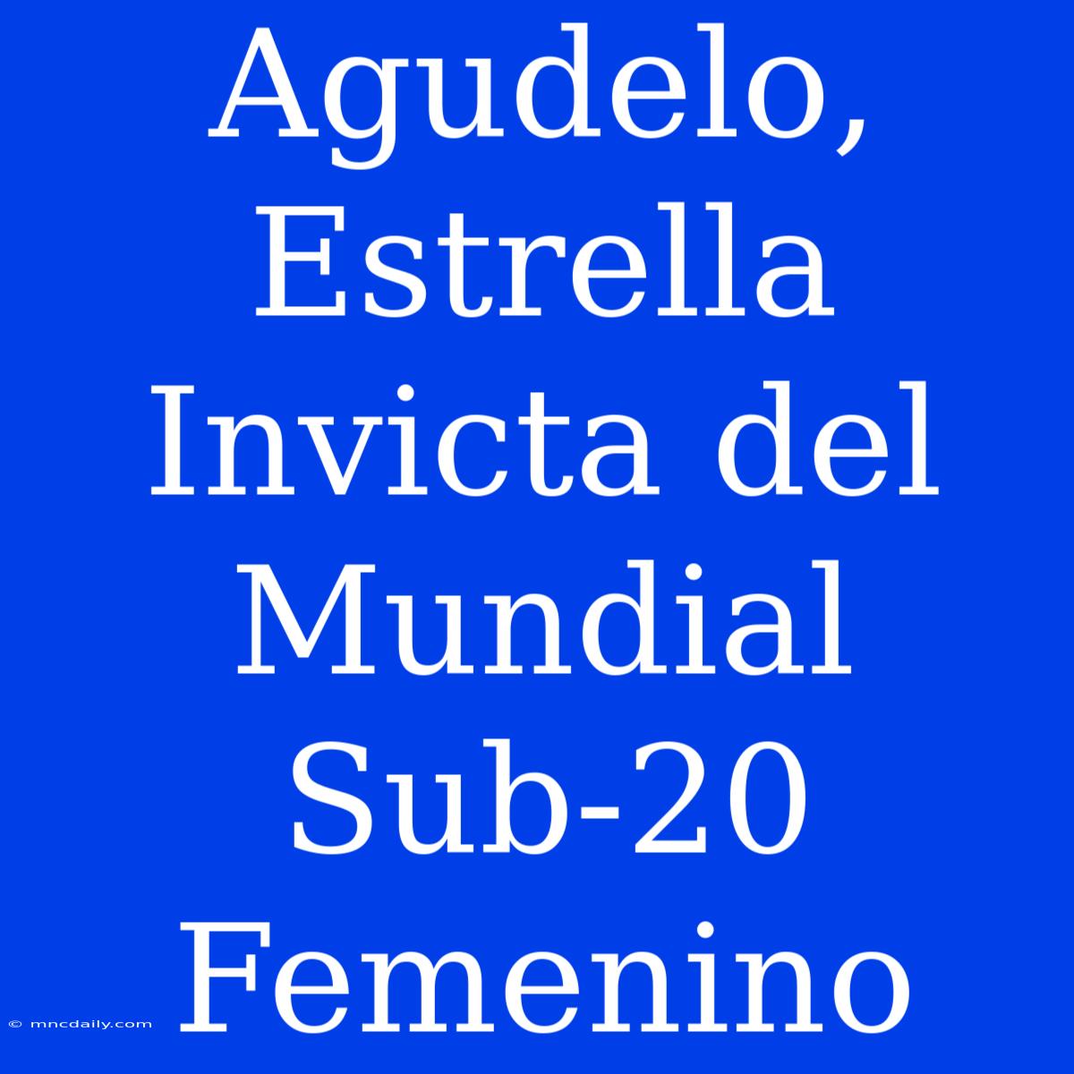 Agudelo, Estrella Invicta Del Mundial Sub-20 Femenino