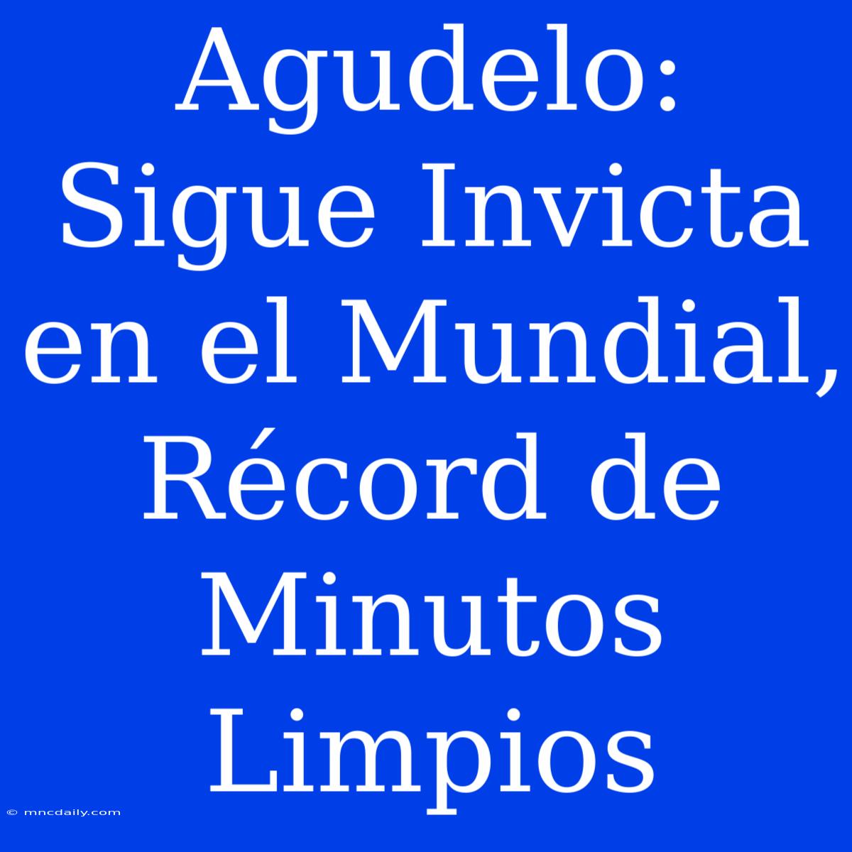 Agudelo: Sigue Invicta En El Mundial, Récord De Minutos Limpios