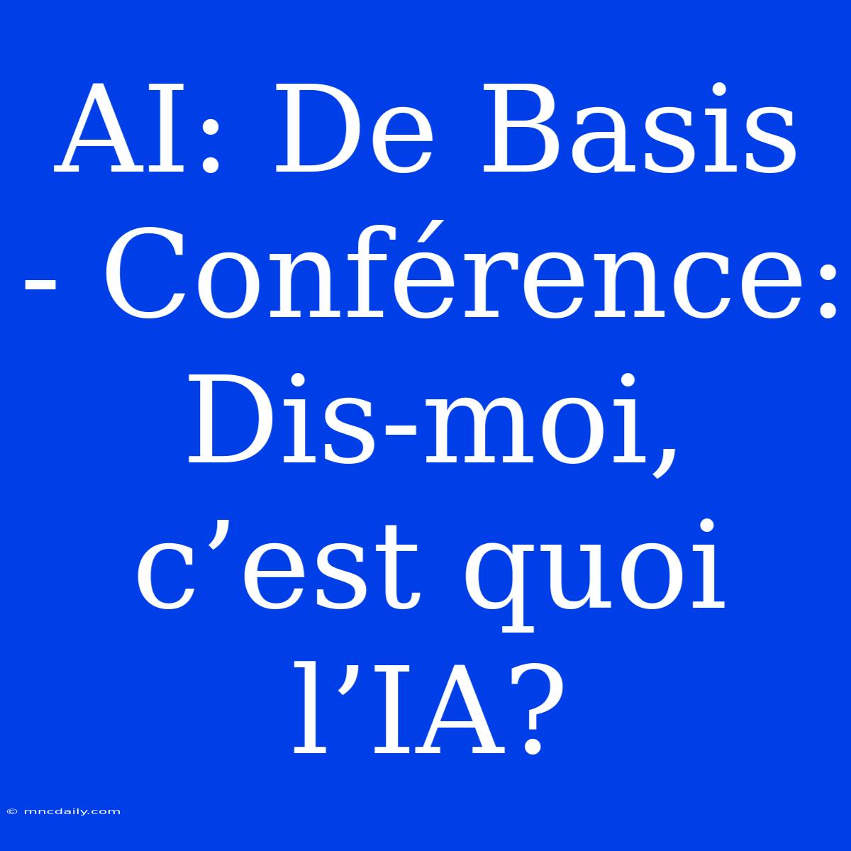 AI: De Basis - Conférence: Dis-moi, C’est Quoi L’IA?