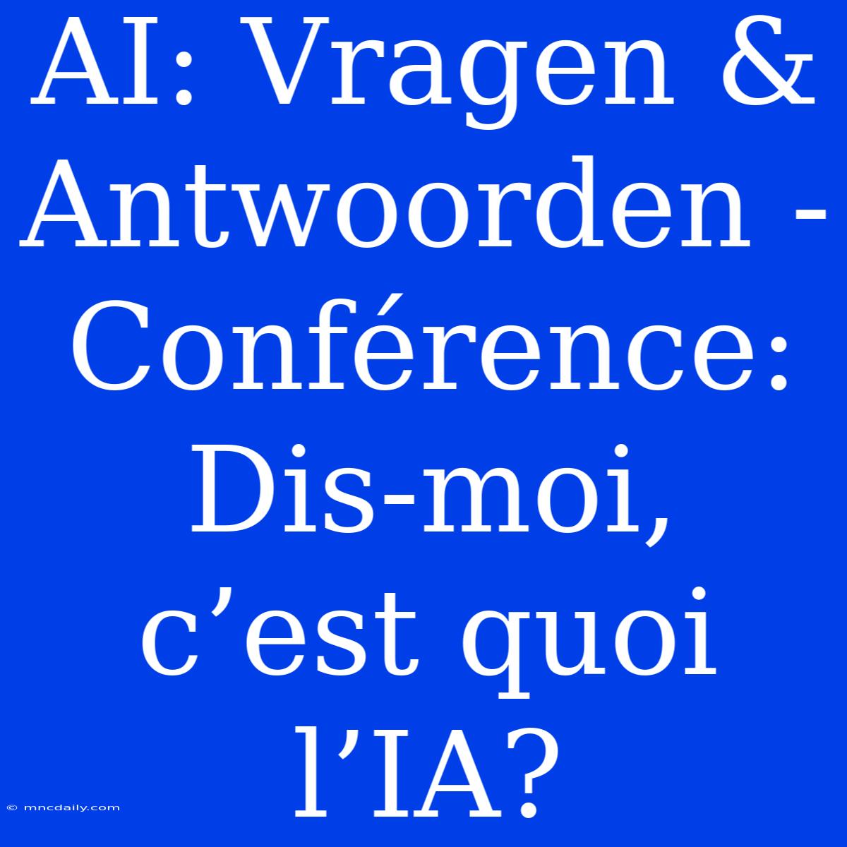 AI: Vragen & Antwoorden - Conférence: Dis-moi, C’est Quoi L’IA?