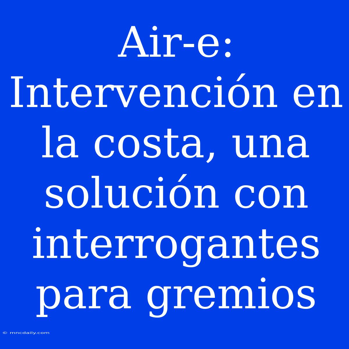 Air-e: Intervención En La Costa, Una Solución Con Interrogantes Para Gremios