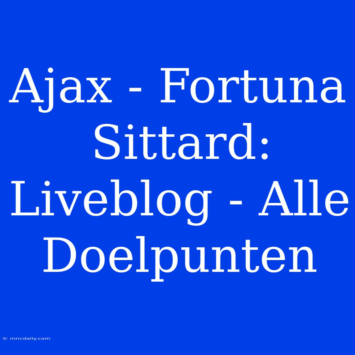 Ajax - Fortuna Sittard: Liveblog - Alle Doelpunten