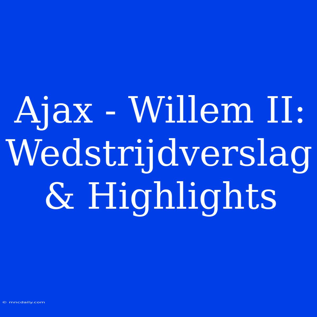 Ajax - Willem II: Wedstrijdverslag & Highlights