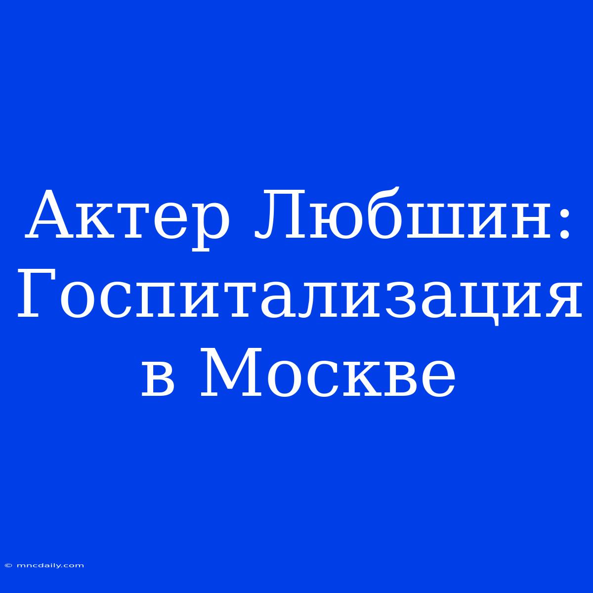 Актер Любшин: Госпитализация В Москве