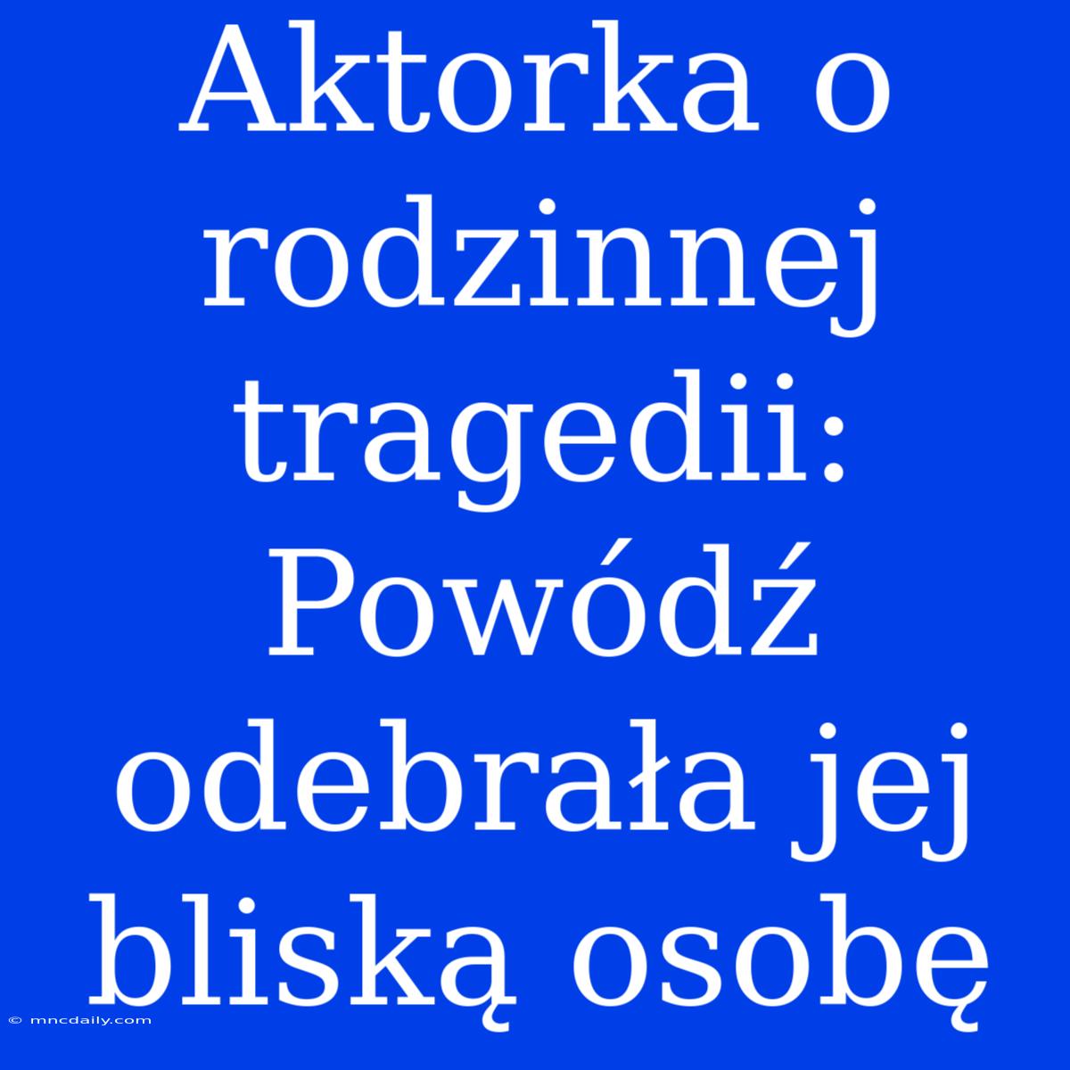 Aktorka O Rodzinnej Tragedii: Powódź Odebrała Jej Bliską Osobę