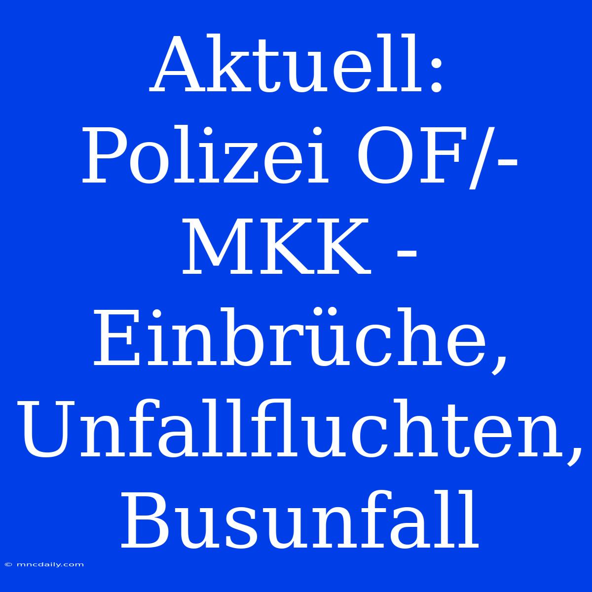 Aktuell: Polizei OF/-MKK - Einbrüche, Unfallfluchten, Busunfall