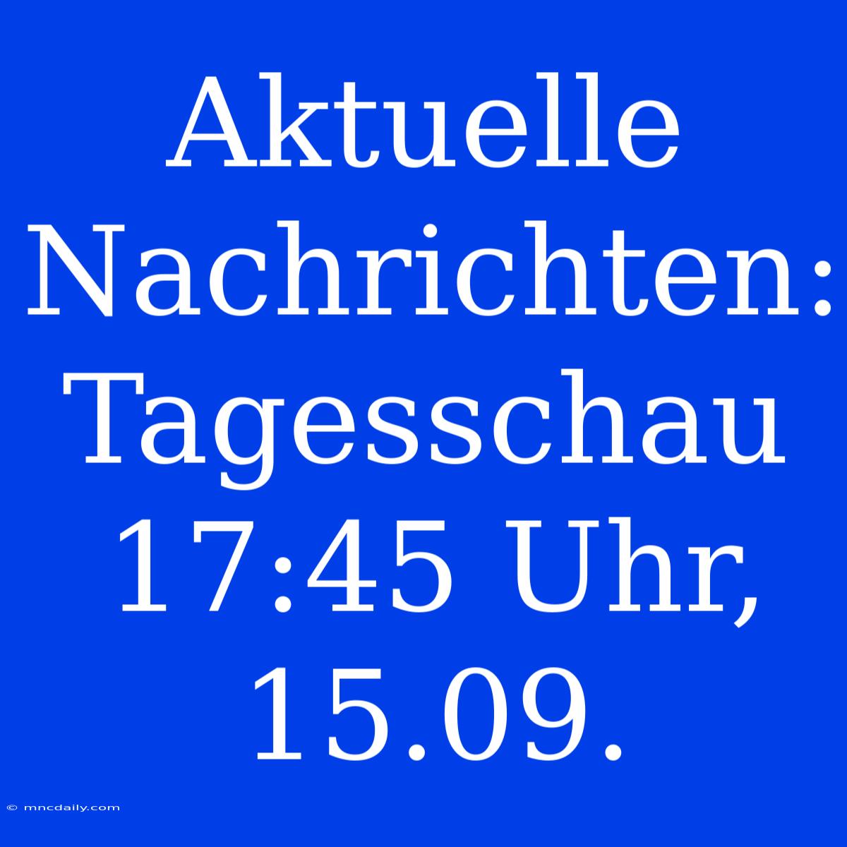 Aktuelle Nachrichten: Tagesschau 17:45 Uhr, 15.09.