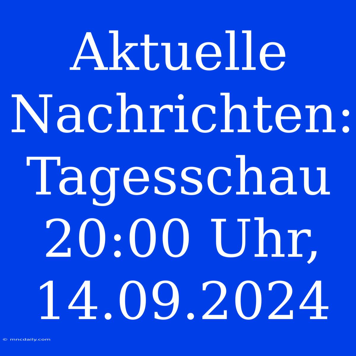 Aktuelle Nachrichten: Tagesschau 20:00 Uhr, 14.09.2024