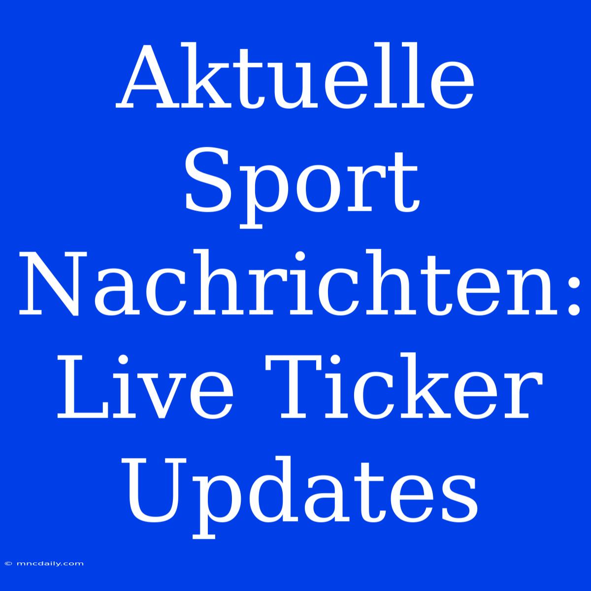 Aktuelle Sport Nachrichten: Live Ticker Updates