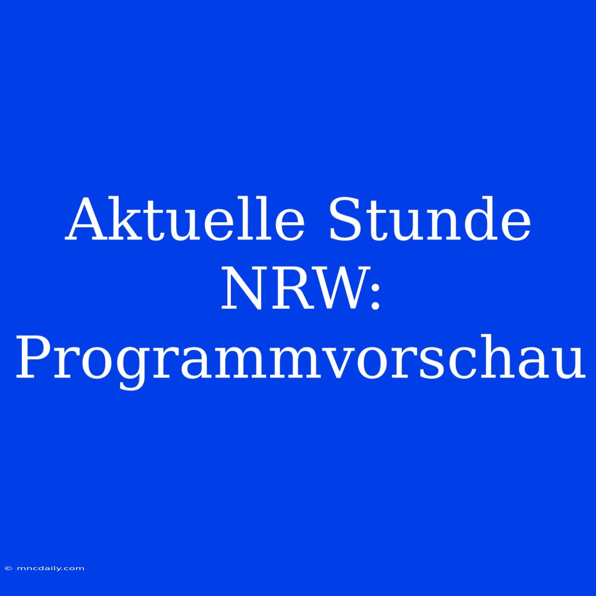 Aktuelle Stunde NRW: Programmvorschau