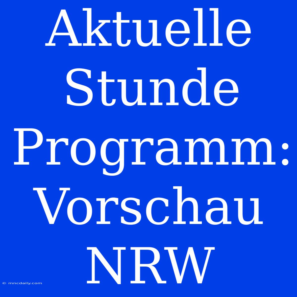 Aktuelle Stunde Programm: Vorschau NRW