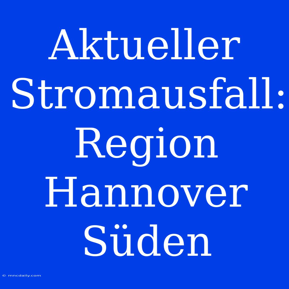 Aktueller Stromausfall: Region Hannover Süden 