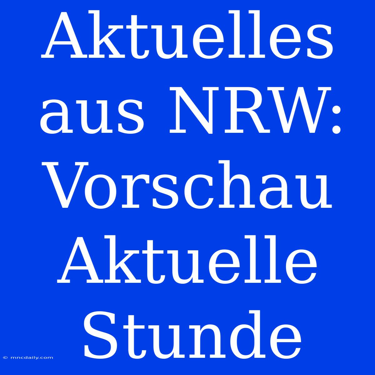 Aktuelles Aus NRW: Vorschau Aktuelle Stunde