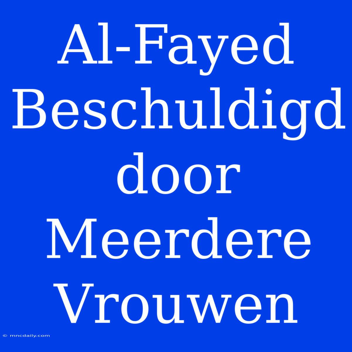 Al-Fayed Beschuldigd Door Meerdere Vrouwen