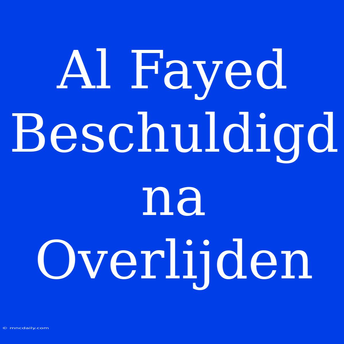 Al Fayed Beschuldigd Na Overlijden